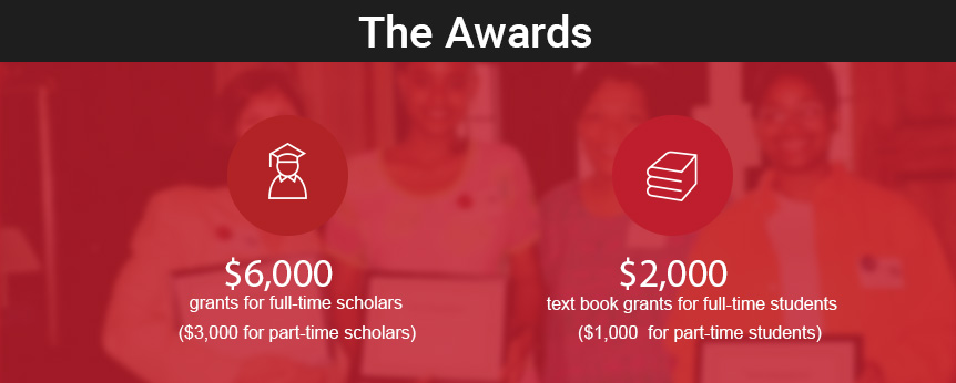 $6,000 grants for full-time scholars ($3,000 for part-time scholars), $2,000 text book grants for full-time students ($1000  for part-time students)